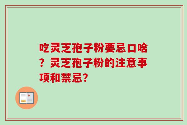 吃灵芝孢子粉要忌口啥？灵芝孢子粉的注意事项和禁忌？