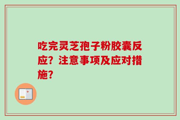 吃完灵芝孢子粉胶囊反应？注意事项及应对措施？