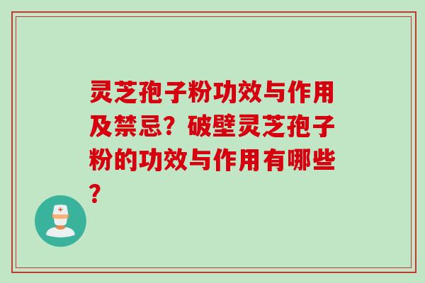 灵芝孢子粉功效与作用及禁忌？破壁灵芝孢子粉的功效与作用有哪些？