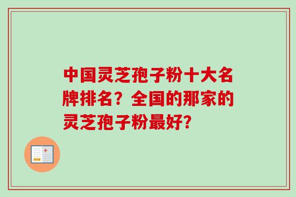 中国灵芝孢子粉十大名牌排名？全国的那家的灵芝孢子粉最好？