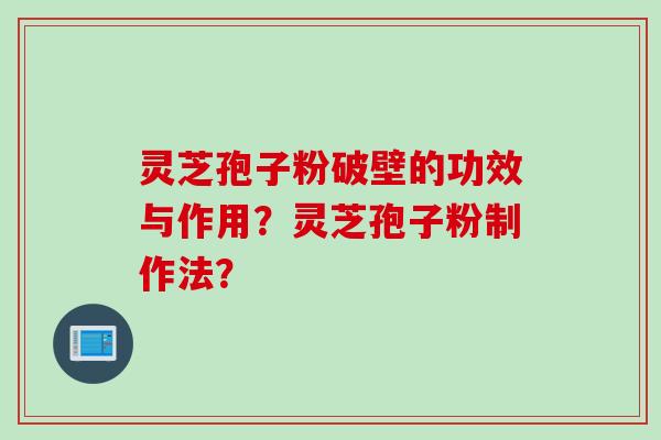 灵芝孢子粉破壁的功效与作用？灵芝孢子粉制作法？