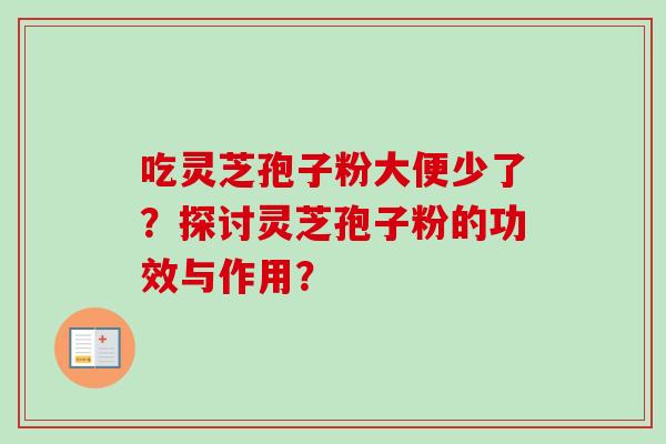吃灵芝孢子粉大便少了？探讨灵芝孢子粉的功效与作用？