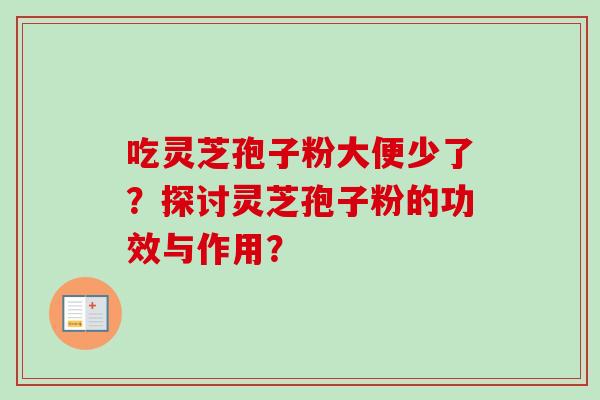 吃灵芝孢子粉大便少了？探讨灵芝孢子粉的功效与作用？