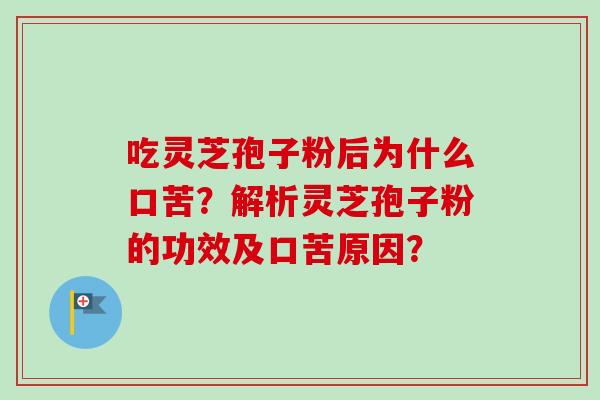 吃灵芝孢子粉后为什么口苦？解析灵芝孢子粉的功效及口苦原因？