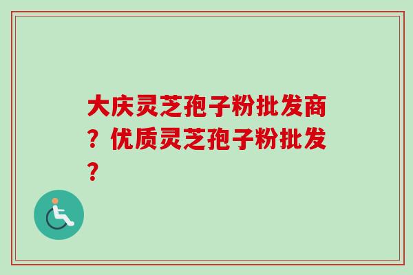 大庆灵芝孢子粉批发商？优质灵芝孢子粉批发？