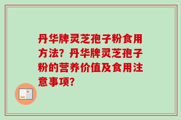 丹华牌灵芝孢子粉食用方法？丹华牌灵芝孢子粉的营养价值及食用注意事项？