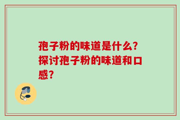 孢子粉的味道是什么？探讨孢子粉的味道和口感？