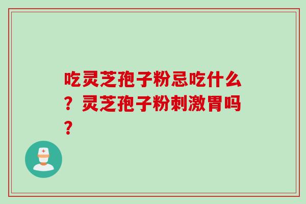 吃灵芝孢子粉忌吃什么？灵芝孢子粉刺激胃吗？