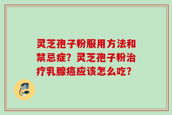 灵芝孢子粉服用方法和禁忌症？灵芝孢子粉治疗乳腺癌应该怎么吃？