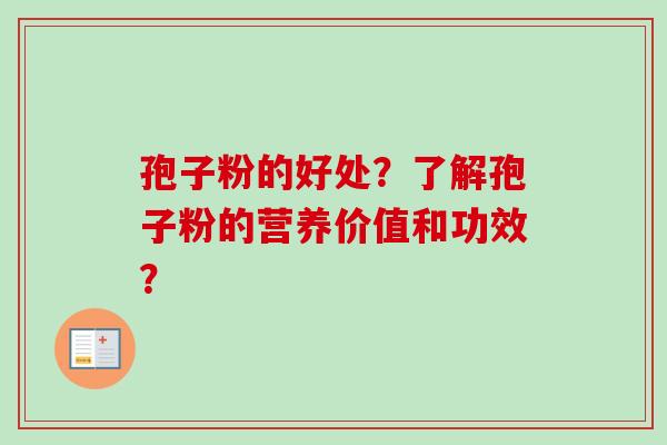 孢子粉的好处？了解孢子粉的营养价值和功效？