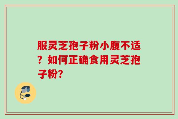 服灵芝孢子粉小腹不适？如何正确食用灵芝孢子粉？