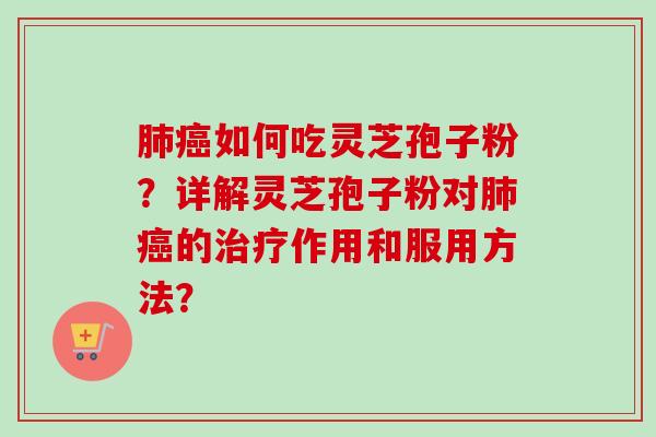 肺癌如何吃灵芝孢子粉？详解灵芝孢子粉对肺癌的治疗作用和服用方法？