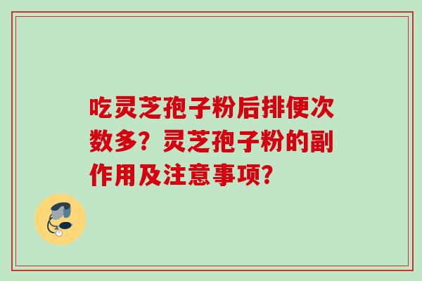 吃灵芝孢子粉后排便次数多？灵芝孢子粉的副作用及注意事项？