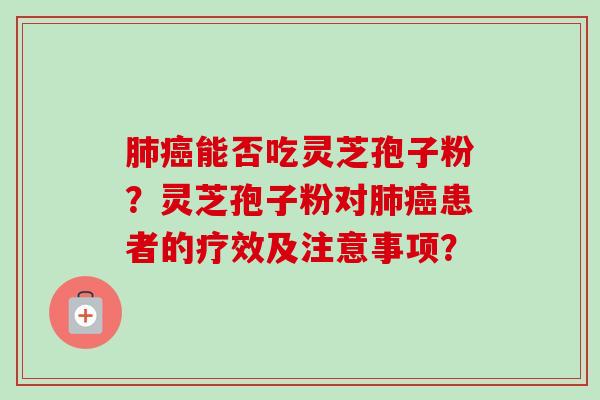 肺癌能否吃灵芝孢子粉？灵芝孢子粉对肺癌患者的疗效及注意事项？