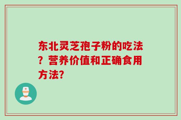 东北灵芝孢子粉的吃法？营养价值和正确食用方法？