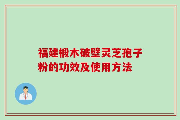 福建椴木破壁灵芝孢子粉的功效及使用方法