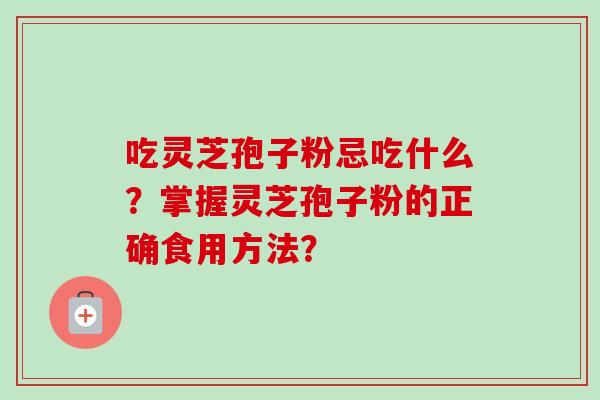 吃灵芝孢子粉忌吃什么？掌握灵芝孢子粉的正确食用方法？