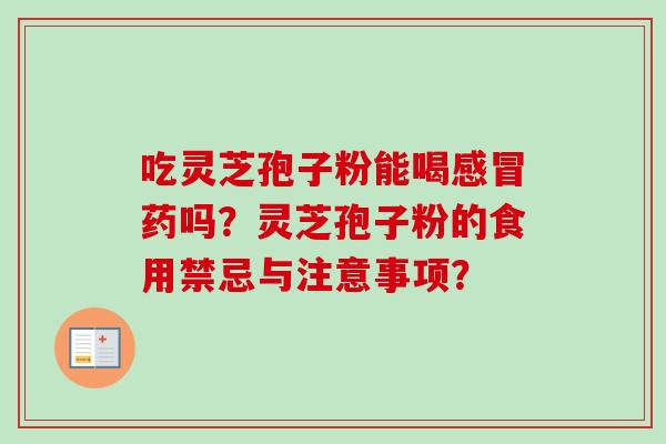 吃灵芝孢子粉能喝药吗？灵芝孢子粉的食用禁忌与注意事项？