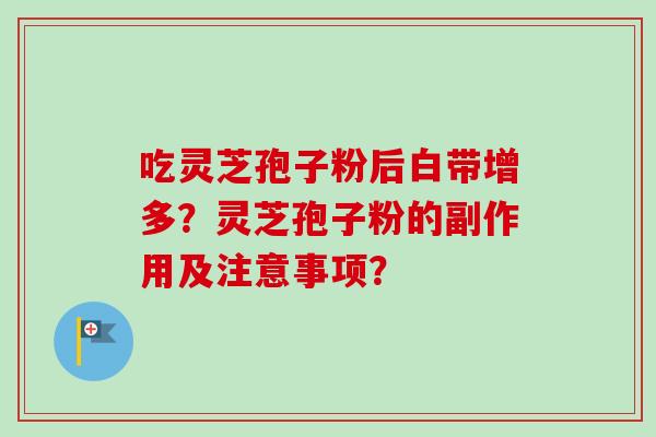 吃灵芝孢子粉后白带增多？灵芝孢子粉的副作用及注意事项？