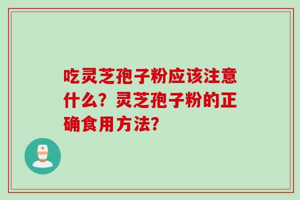 吃灵芝孢子粉应该注意什么？灵芝孢子粉的正确食用方法？