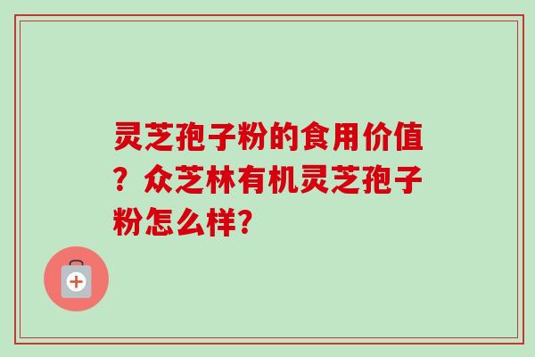 灵芝孢子粉的食用价值？众芝林有机灵芝孢子粉怎么样？