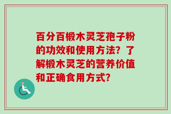 百分百椴木灵芝孢子粉的功效和使用方法？了解椴木灵芝的营养价值和正确食用方式？