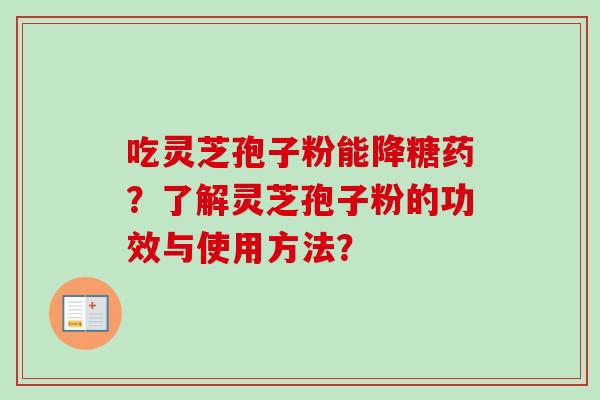 吃灵芝孢子粉能降糖药？了解灵芝孢子粉的功效与使用方法？