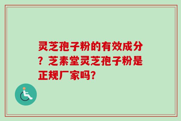 灵芝孢子粉的有效成分？芝素堂灵芝孢子粉是正规厂家吗？