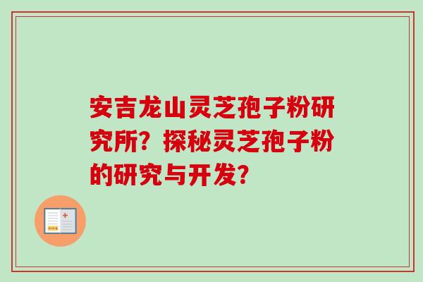 安吉龙山灵芝孢子粉研究所？探秘灵芝孢子粉的研究与开发？