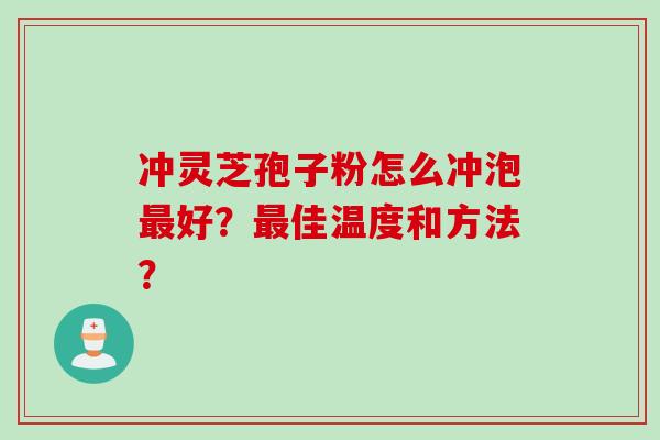 冲灵芝孢子粉怎么冲泡最好？最佳温度和方法？