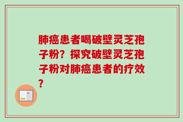 肺癌患者喝破壁灵芝孢子粉？探究破壁灵芝孢子粉对肺癌患者的疗效？