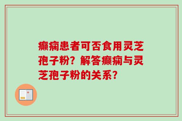 癫痫患者可否食用灵芝孢子粉？解答癫痫与灵芝孢子粉的关系？