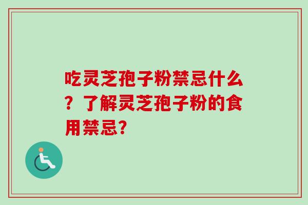 吃灵芝孢子粉禁忌什么？了解灵芝孢子粉的食用禁忌？