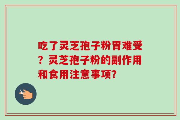 吃了灵芝孢子粉胃难受？灵芝孢子粉的副作用和食用注意事项？