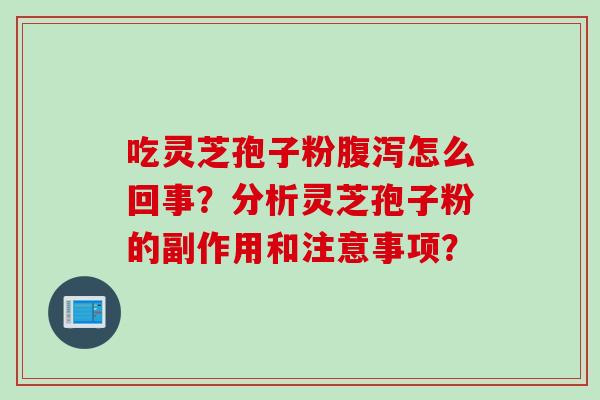 吃灵芝孢子粉腹泻怎么回事？分析灵芝孢子粉的副作用和注意事项？