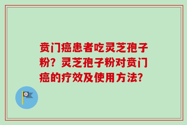 贲门患者吃灵芝孢子粉？灵芝孢子粉对贲门的疗效及使用方法？