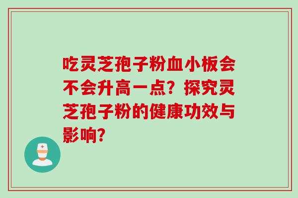 吃灵芝孢子粉血小板会不会升高一点？探究灵芝孢子粉的健康功效与影响？