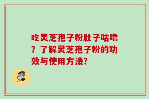 吃灵芝孢子粉肚子咕噜？了解灵芝孢子粉的功效与使用方法？