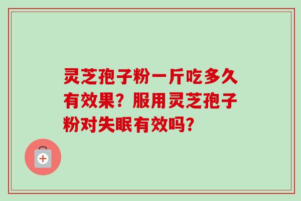 灵芝孢子粉一斤吃多久有效果？服用灵芝孢子粉对有效吗？