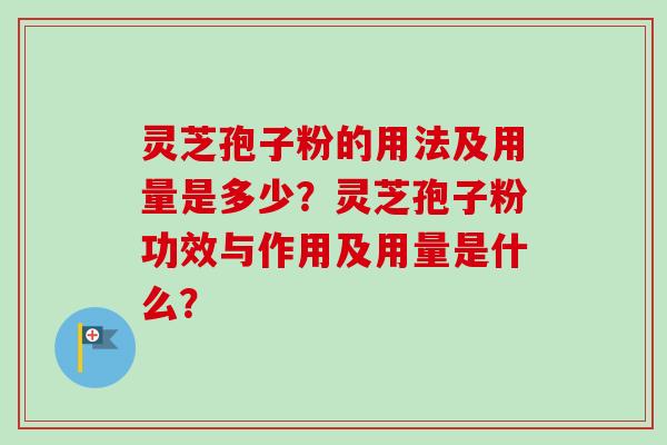 灵芝孢子粉的用法及用量是多少？灵芝孢子粉功效与作用及用量是什么？