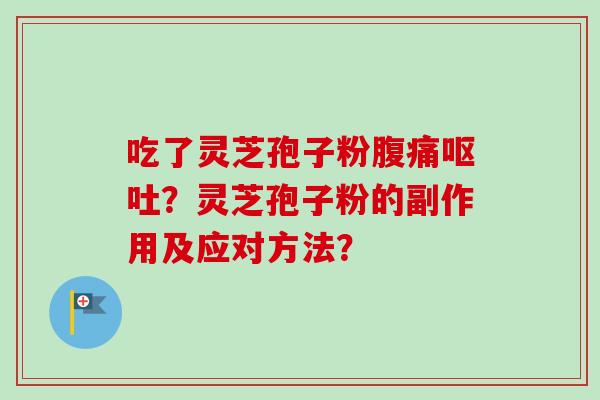 吃了灵芝孢子粉腹痛？灵芝孢子粉的副作用及应对方法？