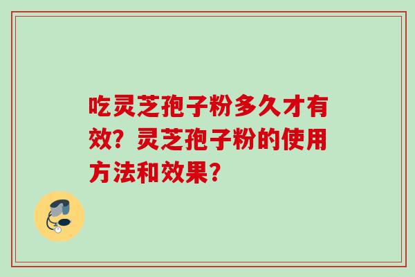 吃灵芝孢子粉多久才有效？灵芝孢子粉的使用方法和效果？