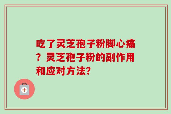 吃了灵芝孢子粉脚心痛？灵芝孢子粉的副作用和应对方法？