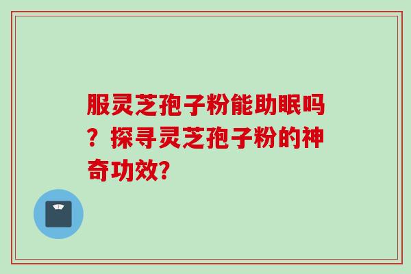 服灵芝孢子粉能助眠吗？探寻灵芝孢子粉的神奇功效？