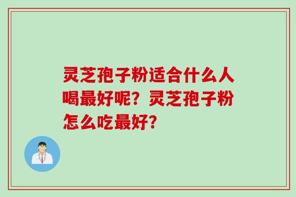 灵芝孢子粉适合什么人喝好呢？灵芝孢子粉怎么吃好？