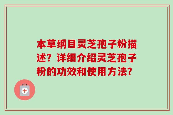 本草纲目灵芝孢子粉描述？详细介绍灵芝孢子粉的功效和使用方法？