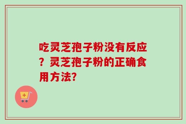 吃灵芝孢子粉没有反应？灵芝孢子粉的正确食用方法？