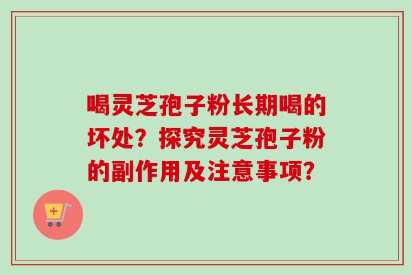 喝灵芝孢子粉长期喝的坏处？探究灵芝孢子粉的副作用及注意事项？