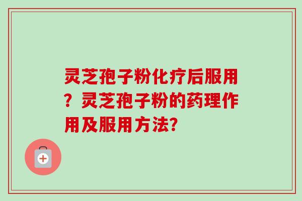 灵芝孢子粉化疗后服用？灵芝孢子粉的药理作用及服用方法？