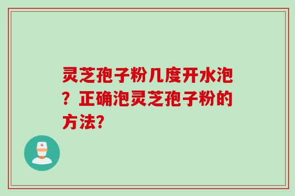 灵芝孢子粉几度开水泡？正确泡灵芝孢子粉的方法？